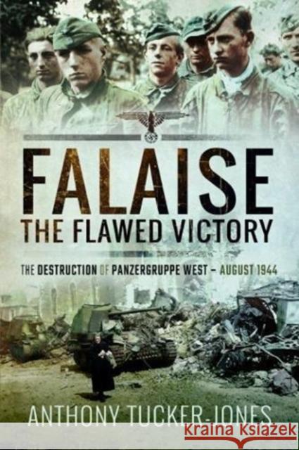 Falaise: The Flawed Victory: The Destruction of Panzergruppe West, August 1944 Anthony Tucker-Jones 9781526738523 Pen & Sword Books