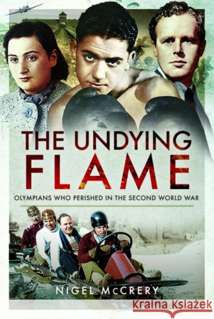 The Undying Flame: Olympians Who Perished in the Second World War Nigel McCrery 9781526740625