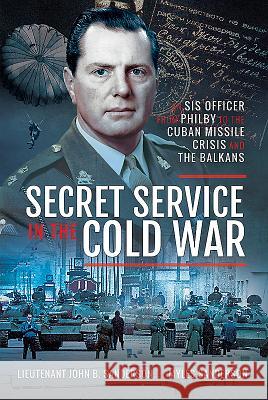 Secret Service in the Cold War: An Sis Officer from Philby to the Cuban Missile Crisis and the Balkans John B. Sanderson Myles Sanderson 9781526740908