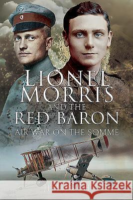 Lionel Morris and the Red Baron: Air War on the Somme Jill Bush 9781526742223 Pen and Sword History