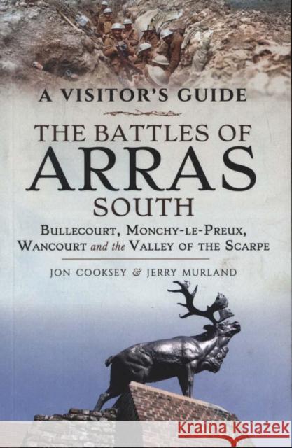 The Battles of Arras: South: Bullecourt, Monchy-Le-Preux, Wancourt and the Valley of the Scarpe Jon Cooksey Jerry Murland 9781526742391 Pen & Sword Military