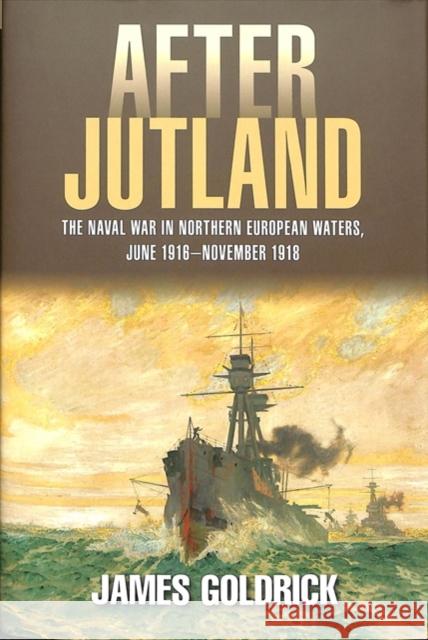 After Jutland: The Naval War in North European Waters, June 1916-November 1918 Goldrick, James   9781526742988