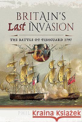 Britain's Last Invasion: The Battle of Fishguard, 1797 Phil Carradice 9781526743268