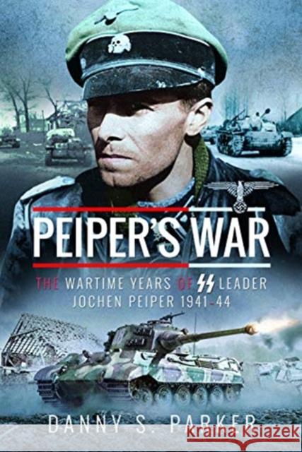 Peiper's War: The Wartime Years of SS Leader Jochen Peiper, 1941-44 Danny S. Parker 9781526743428 Frontline Books