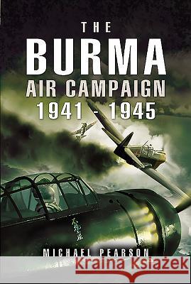 The Burma Air Campaign: 1941-1945 Michael Pearson 9781526743800 Pen and Sword Aviation