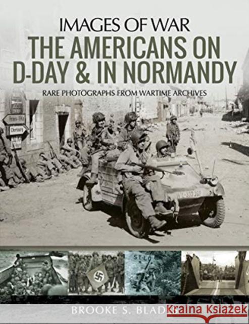 The Americans on D-Day and in Normandy: Rare Photographs from Wartime Archives Brooke S. Blades 9781526743961 Pen & Sword Books Ltd