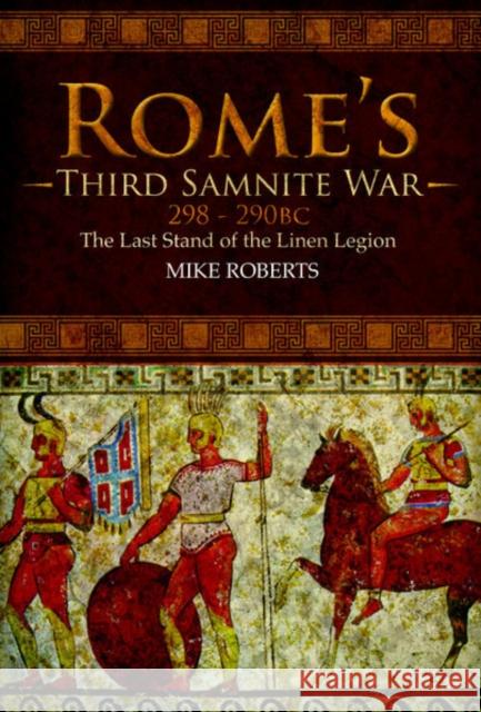 Rome's Third Samnite War, 298-290 BC: The Last Stand of the Linen Legion Mike Roberts 9781526744081 Pen & Sword Military