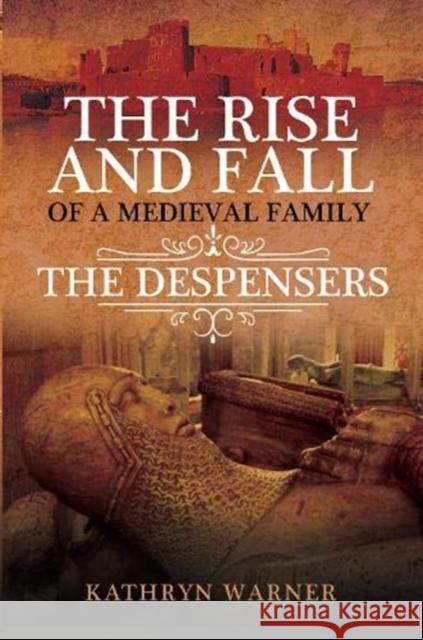 The Rise and Fall of a Medieval Family: The Despensers Kathryn Warner 9781526744937 Pen and Sword History