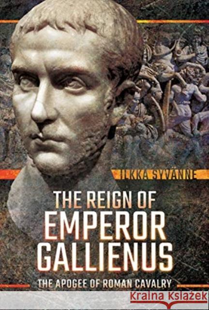 The Reign of Emperor Gallienus: The Apogee of Roman Cavalry Ilkka Syvanne 9781526745217 Pen & Sword Books Ltd