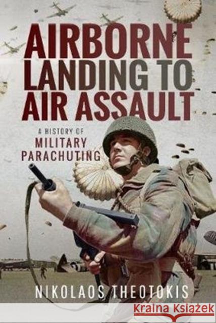 Airborne Landing to Air Assault: A History of Military Parachuting Nikolaos Theotokis 9781526746993 Pen & Sword Military