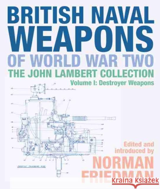 British Naval Weapons of World War Two: The John Lambert Collection Volume 1: Destroyer Weapons Norman Friedman 9781526747679 US Naval Institute Press