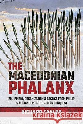 The Macedonian Phalanx: Equipment, Organization and Tactics from Philip and Alexander to the Roman Conquest Richard Taylor 9781526748157 Pen & Sword Military