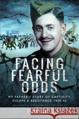 Facing Fearful Odds: My Father's Extraordinary Experiences of Captivity, Escape and Resistance 1940-45 John Jay 9781526748430 Pen & Sword Books Ltd