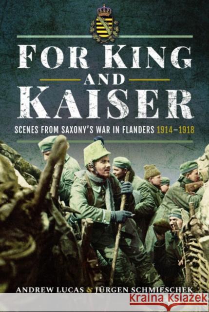 For King and Kaiser: Scenes from Saxony's War in Flanders 1914-1918 Andrew Lucas J 9781526748645 Pen & Sword Military