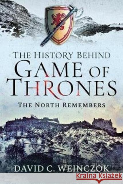 The History Behind Game of Thrones: The North Remembers David C. Weinczok 9781526749000 Pen & Sword Books Ltd