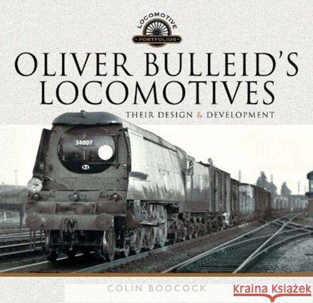 Oliver Bulleid's Locomotives: Their Design and Development Colin Boocock 9781526749239 Pen & Sword Books Ltd