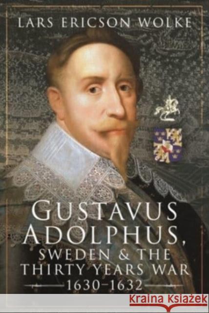 Gustavus Adolphus, Sweden and the Thirty Years War, 1630 1632 Wolke, Lars Ericson 9781526749598 Pen & Sword Books Ltd