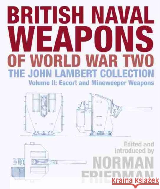 British Naval Weapons of World War Two: The John Lambert Collection, Volume II: Escort and Minesweeper Weapons  9781526750471 US Naval Institute Press