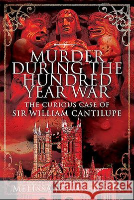 Murder During the Hundred Year War: The Curious Case of Sir William Cantilupe Melissa Julian-Jones 9781526750792