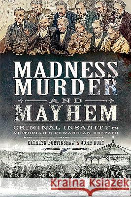 Madness, Murder and Mayhem: Criminal Insanity in Victorian & Edwardian Britain Burtinshaw, Kathryn 9781526751379 Pen and Sword History