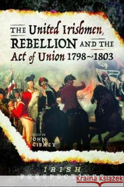 The United Irishmen, Rebellion and the Act of Union, 1798-1803 John Gibney 9781526751454