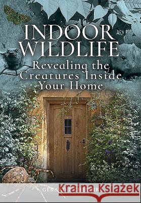 Indoor Wildlife: Revealing the Creatures Inside Your Home Gerard E Cheshire   9781526751744