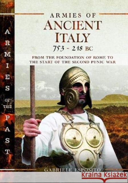 Armies of Ancient Italy 753-218 BC: From the Foundation of Rome to the Start of the Second Punic War Gabriele Esposito 9781526751850 Pen & Sword Military