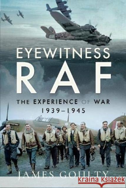 Eyewitness RAF: The Experience of War, 1939-1945 James Goulty 9781526752376 Pen and Sword Aviation