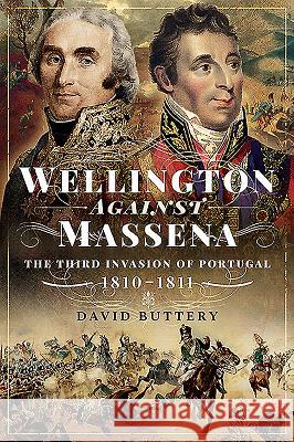 Wellington Against Massena: The Third Invasion of Portugal, 1810-1811 David Buttery 9781526752536 Pen & Sword Military