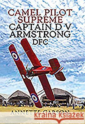 Camel Pilot Supreme: Captain D V Armstrong Dfc Annette Carson 9781526752673 Air World