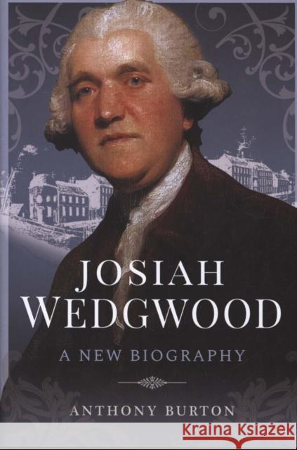 Josiah Wedgwood: A New Biography Anthony Burton   9781526755025 Pen & Sword History