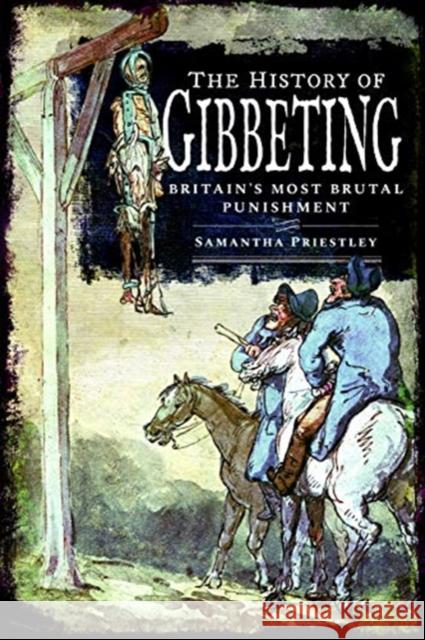 The History of Gibbeting: Britain's Most Brutal Punishment Samantha Priestley 9781526755186