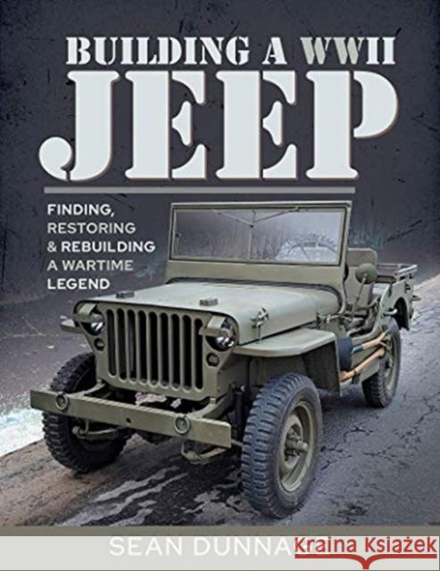 Building a WWII Jeep: Finding, Restoring, and Rebuilding a Wartime Legend Sean Dunnage 9781526755506 Pen & Sword Military