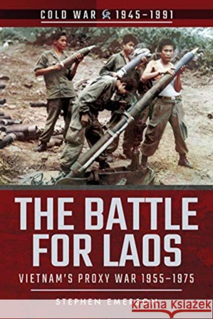 The Battle for Laos: Vietnam's Proxy War, 1955-1975 Emerson, Stephen 9781526757043