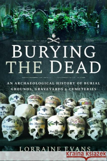 Burying the Dead: An Archaeological History of Burial Grounds, Graveyards and Cemeteries Lorraine Evans 9781526757579 Pen and Sword History