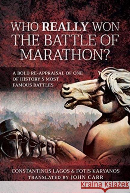Who Really Won the Battle of Marathon?: A Bold Re-Appraisal of One of History's Most Famous Battles Constantinos Lagos 9781526758064 Pen & Sword Military