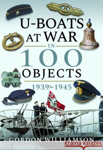 U-Boats at War in 100 Objects, 1939-1945 Gordon Williamson 9781526759023 Pen & Sword Books Ltd