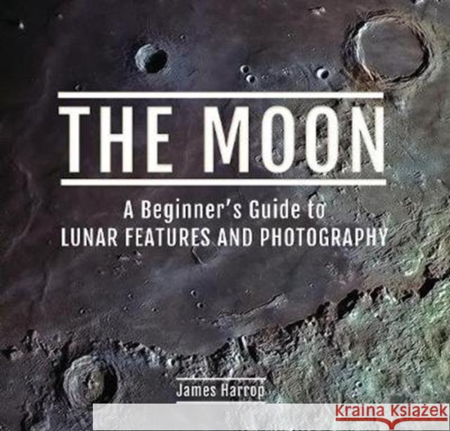The Moon: A Beginner's Guide to Lunar Features and Photography James Harrop 9781526760586 Pen & Sword Books Ltd