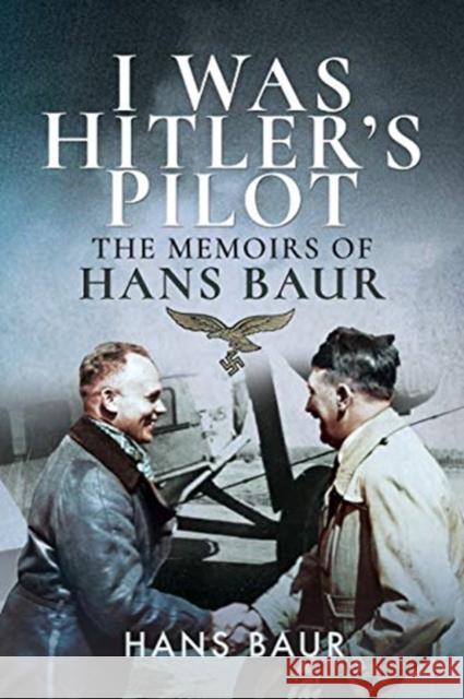 I Was Hitler's Pilot: The Memoirs of Hans Baur Hans Baur 9781526760760 Frontline Books