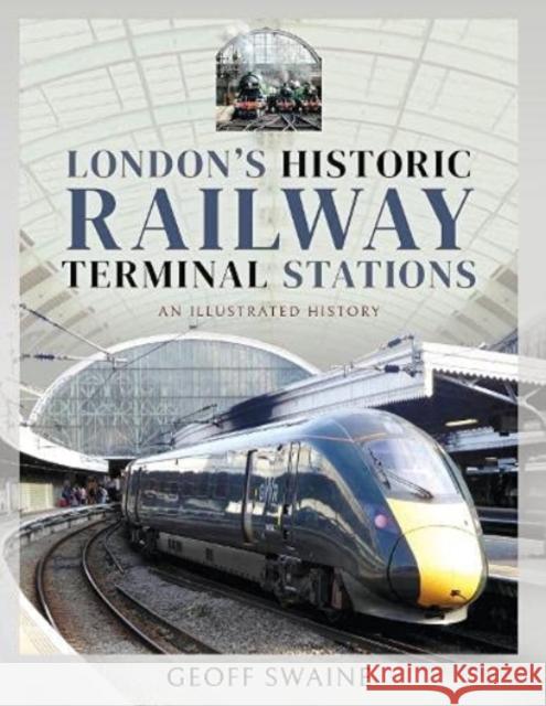 London's Historic  Railway Terminal Stations: An Illustrated History Swaine, Geoff 9781526761880 Pen & Sword Books Ltd