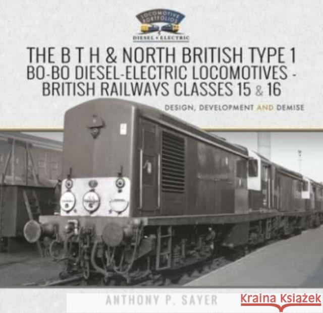 The B T H and North British Type 1 Bo-Bo Diesel-Electric Locomotives - British Railways Classes 15 and 16: Development, Design and Demise Anthony P. Sayer 9781526761965 Pen & Sword Books Ltd