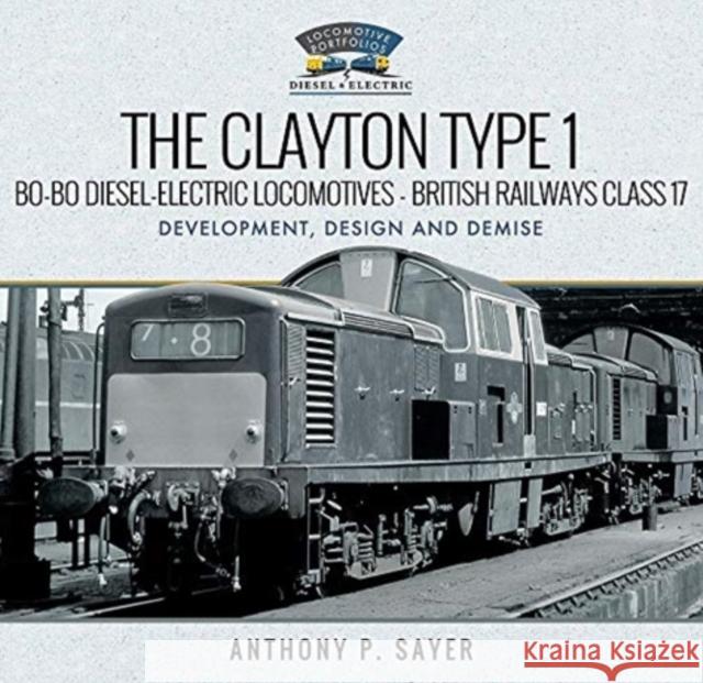 The Clayton Type 1 Bo-Bo Diesel-Electric Locomotives - British Railways Class 17: Development, Design and Demise Anthony P. Sayer 9781526762009 Pen & Sword Books Ltd