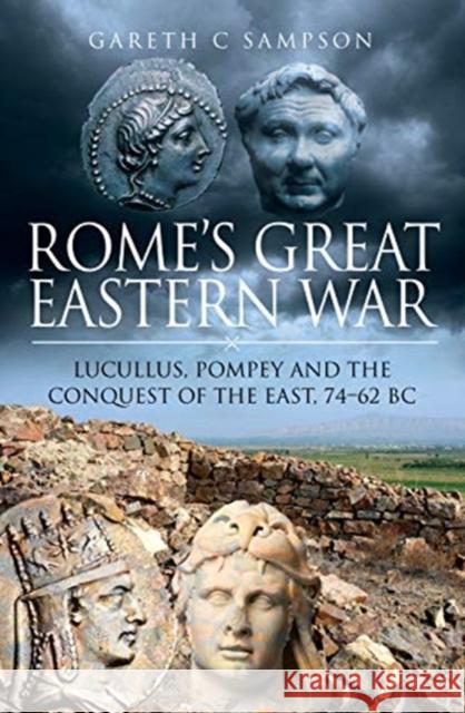 Rome's Great Eastern War: Lucullus, Pompey and the Conquest of the East, 74-62 BC Gareth Sampson Gareth C. Sampson 9781526762689 Pen & Sword Books Ltd