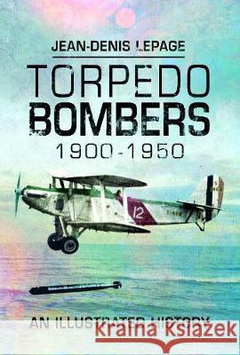 Torpedo Bombers 1900-1950: An Illustrated History Jean-Denis Lepage 9781526763471