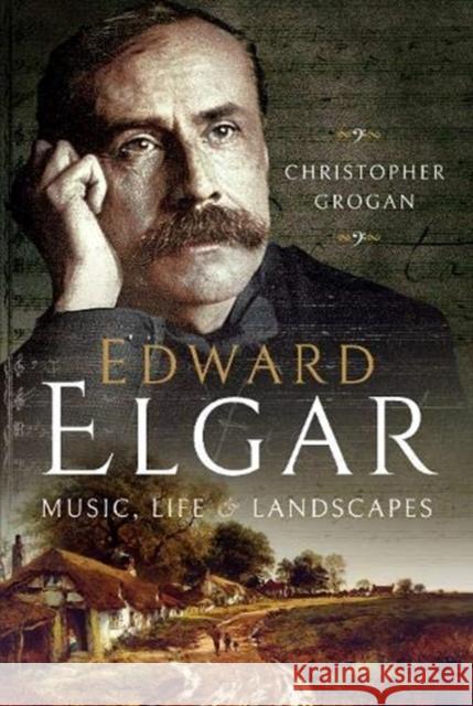 Edward Elgar: Music, Life and Landscapes Suzie Grogan Christopher Grogan 9781526764621 Pen and Sword History