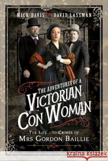 The Adventures of a Victorian Con Woman: The Life and Crimes of Mrs Gordon Baillie Mick Davis David Lassman 9781526764867 Pen and Sword History
