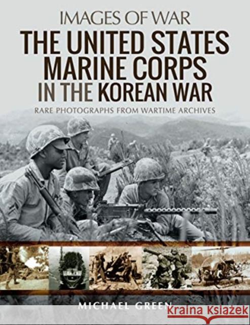 The United States Marine Corps in the Korean War: Rare Photographs from Wartime Archives Michael Green 9781526765376 Pen & Sword Books Ltd