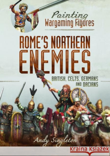 Painting Wargaming Figures - Rome's Northern Enemies: British, Celts, Germans and Dacians Andy Singleton 9781526765567 Pen & Sword Books Ltd