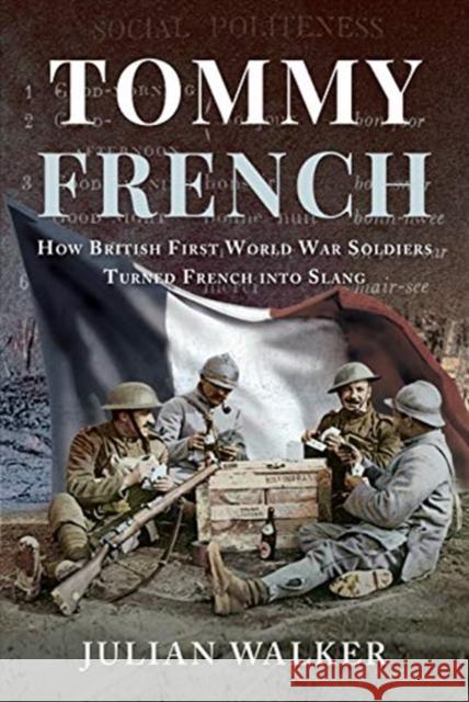 Tommy French: How British First World War Soldiers Turned French into Slang Julian Walker 9781526765925 Pen & Sword Books Ltd