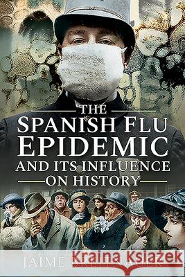 The Spanish Flu Epidemic and its Influence on History Jaime Breitnauer 9781526766427 Pen & Sword Books Ltd